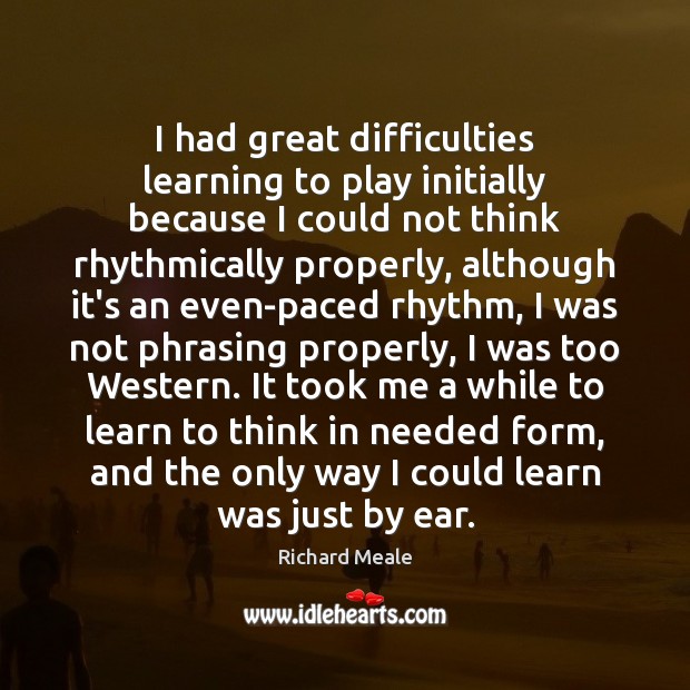 I had great difficulties learning to play initially because I could not Richard Meale Picture Quote