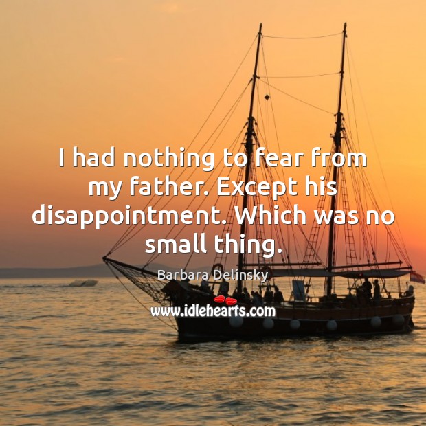 I had nothing to fear from my father. Except his disappointment. Which was no small thing. Barbara Delinsky Picture Quote