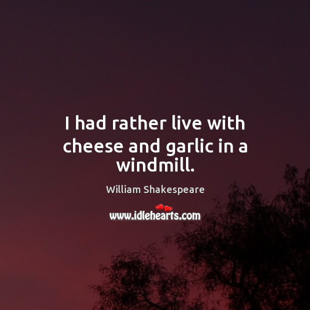 I had rather live with cheese and garlic in a windmill. Image