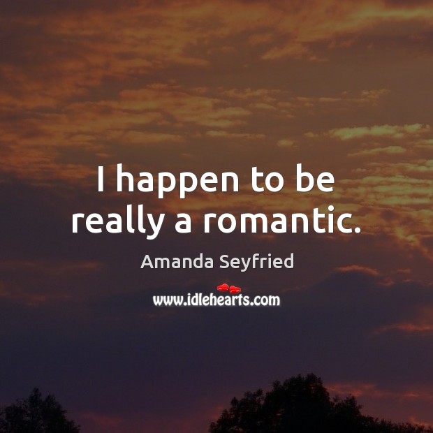 I happen to be really a romantic. Amanda Seyfried Picture Quote