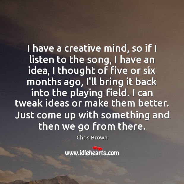 I have a creative mind, so if I listen to the song, Chris Brown Picture Quote