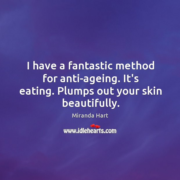 I have a fantastic method for anti-ageing. It’s eating. Plumps out your skin beautifully. Miranda Hart Picture Quote