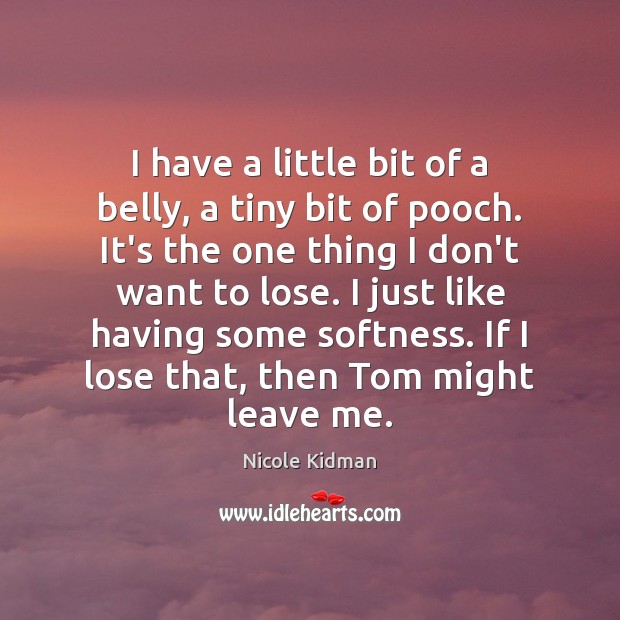 I have a little bit of a belly, a tiny bit of Picture Quotes Image