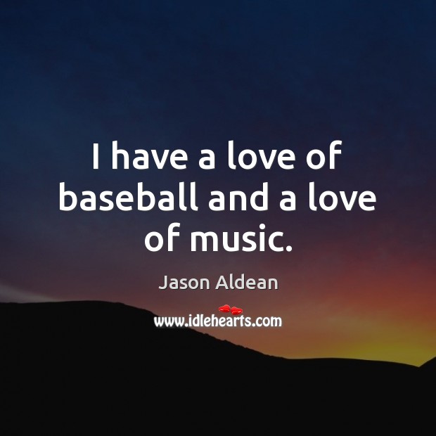 I have a love of baseball and a love of music. Jason Aldean Picture Quote