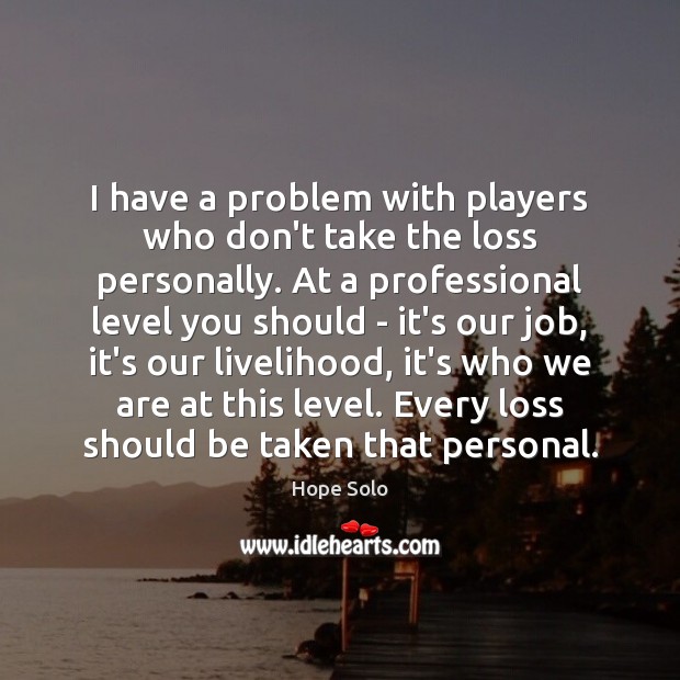 I have a problem with players who don’t take the loss personally. Picture Quotes Image