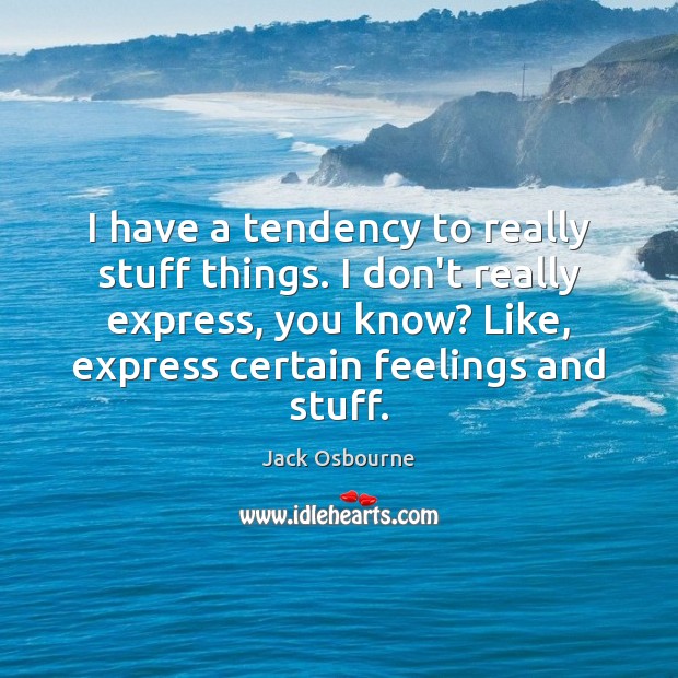 I have a tendency to really stuff things. I don’t really express, Picture Quotes Image