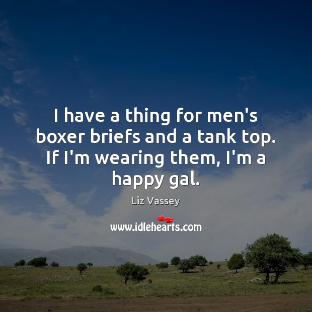 I have a thing for men’s boxer briefs and a tank top. Liz Vassey Picture Quote