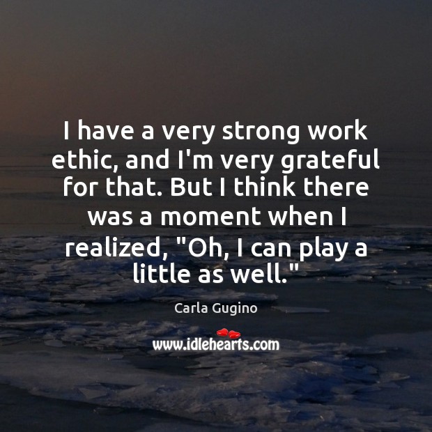 I have a very strong work ethic, and I’m very grateful for Carla Gugino Picture Quote