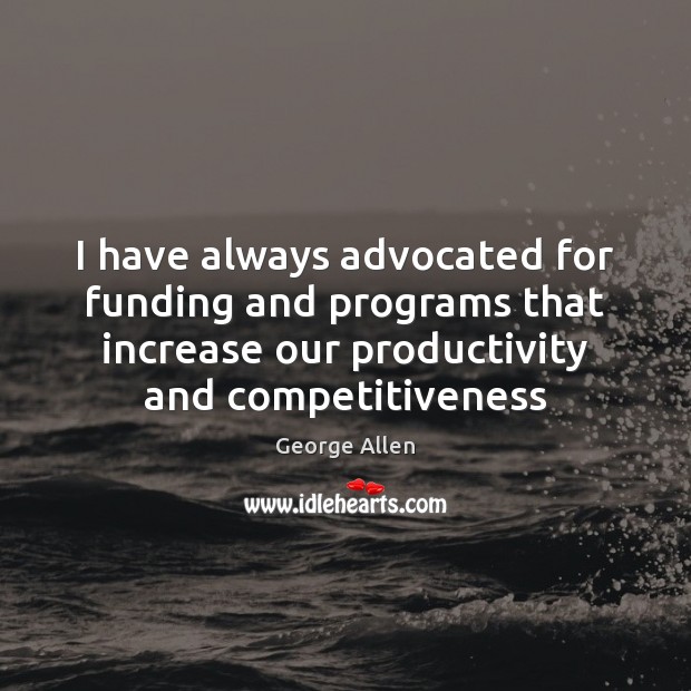 I have always advocated for funding and programs that increase our productivity George Allen Picture Quote