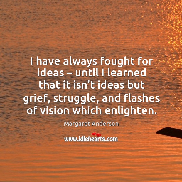 I have always fought for ideas – until I learned that it isn’t ideas but grief Margaret Anderson Picture Quote