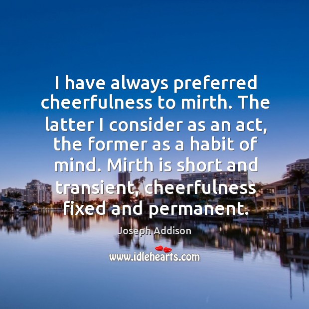 I have always preferred cheerfulness to mirth. The latter I consider as Image