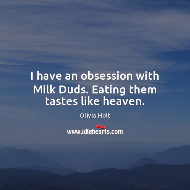 I have an obsession with Milk Duds. Eating them tastes like heaven. Olivia Holt Picture Quote