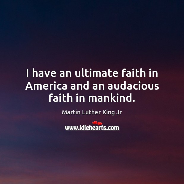 I have an ultimate faith in America and an audacious faith in mankind. Martin Luther King Jr Picture Quote