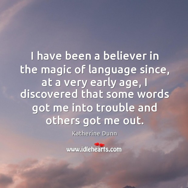 I have been a believer in the magic of language since, at a very early age, I discovered that some words got me Image