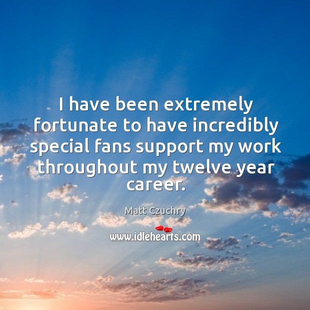 I have been extremely fortunate to have incredibly special fans support my work throughout my twelve year career. Matt Czuchry Picture Quote