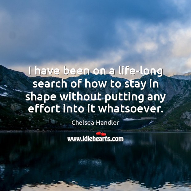 I have been on a life-long search of how to stay in Effort Quotes Image