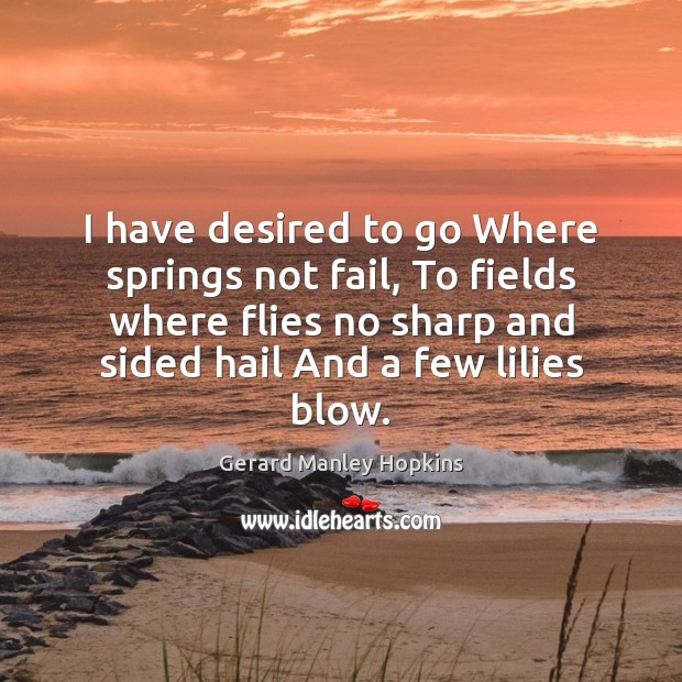 I have desired to go Where springs not fail, To fields where Gerard Manley Hopkins Picture Quote