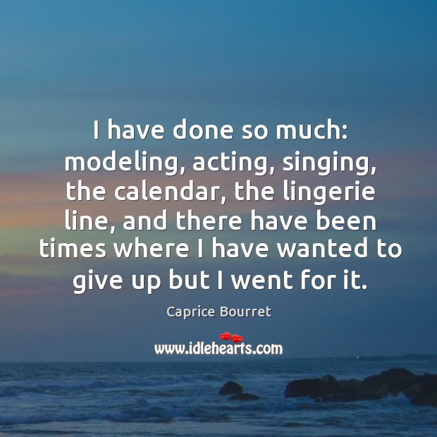 I have done so much: modeling, acting, singing, the calendar, the lingerie line, and there Caprice Bourret Picture Quote