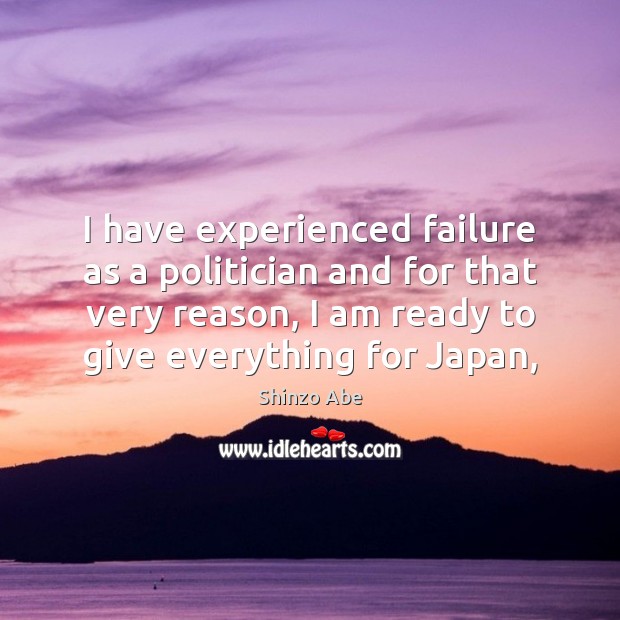 I have experienced failure as a politician and for that very reason, Shinzo Abe Picture Quote