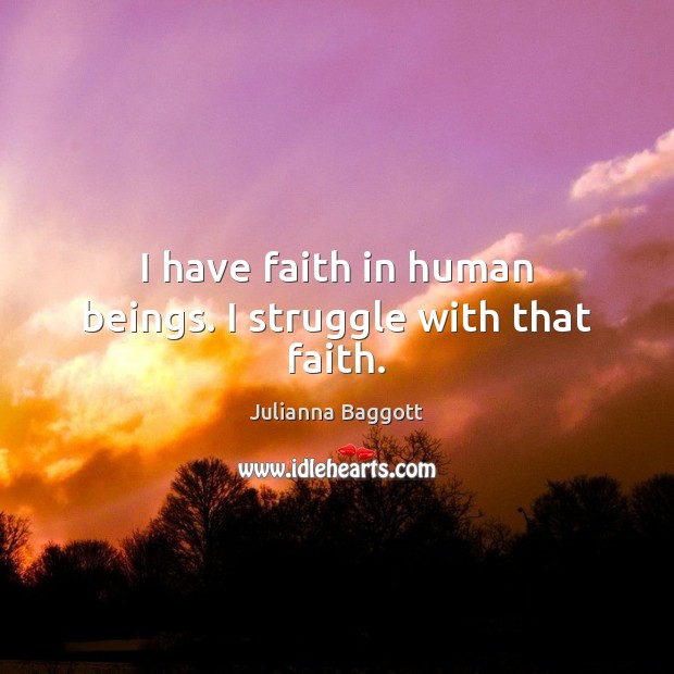 I have faith in human beings. I struggle with that faith. Faith Quotes Image