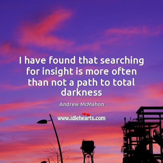 I have found that searching for insight is more often than not a path to total darkness Picture Quotes Image