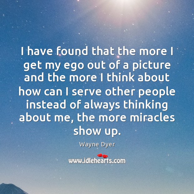 I have found that the more I get my ego out of Wayne Dyer Picture Quote
