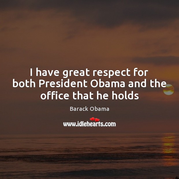 I have great respect for both President Obama and the office that he holds Respect Quotes Image