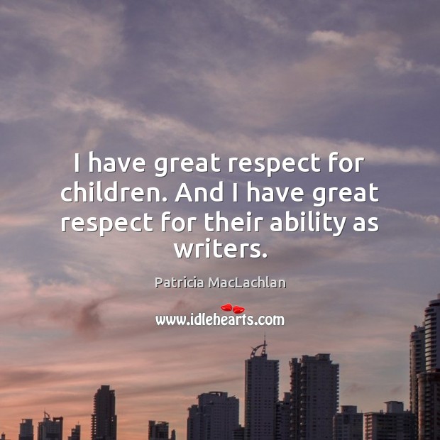 I have great respect for children. And I have great respect for their ability as writers. Respect Quotes Image