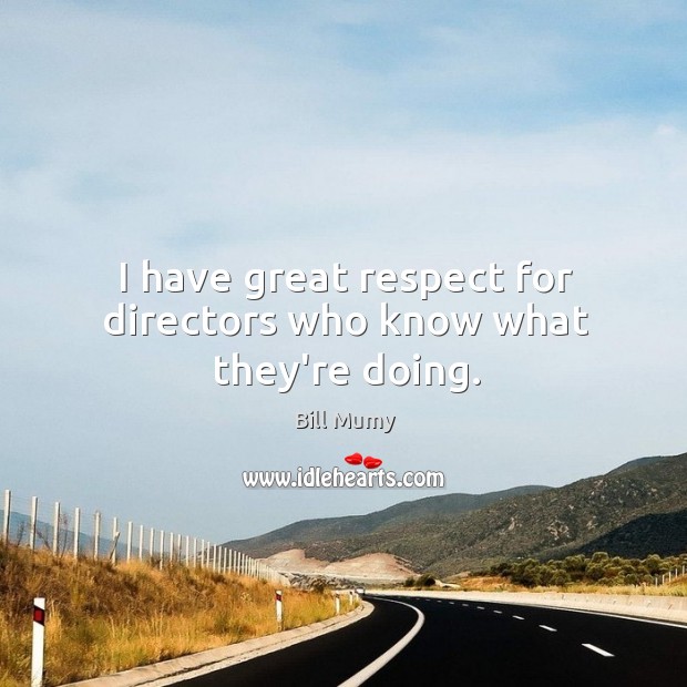 I have great respect for directors who know what they’re doing. Respect Quotes Image