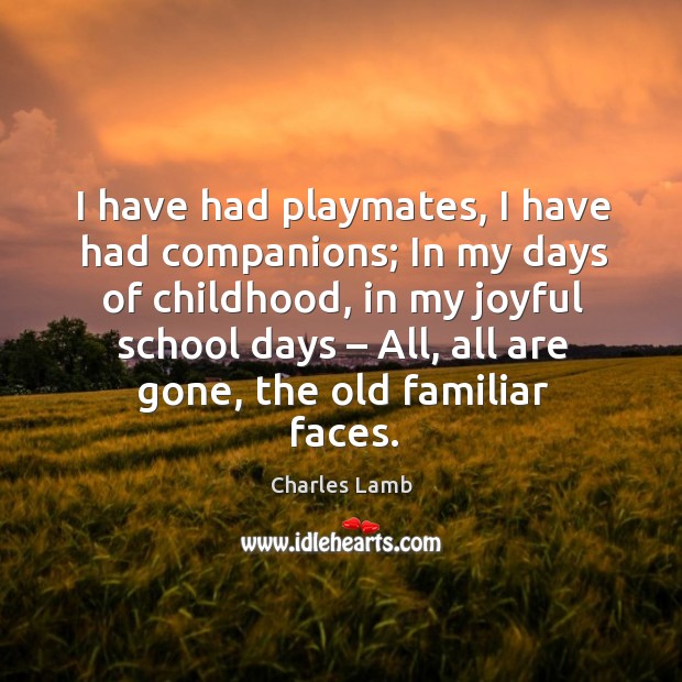 I have had playmates, I have had companions; in my days of childhood Charles Lamb Picture Quote