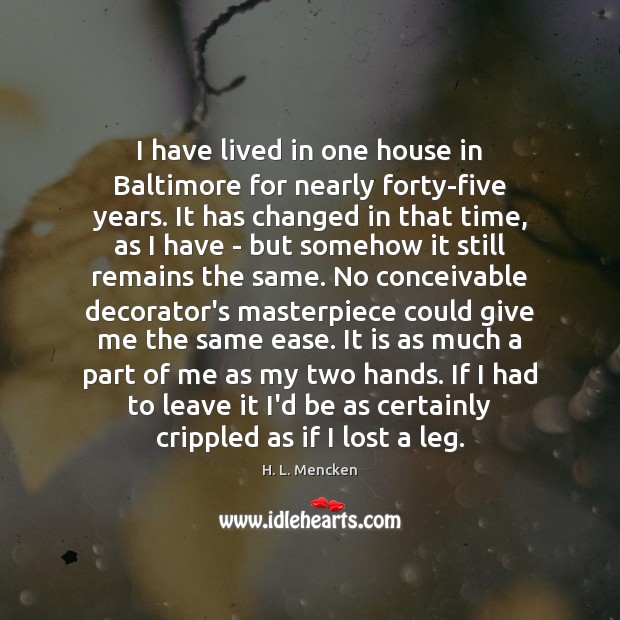 I have lived in one house in Baltimore for nearly forty-five years. H. L. Mencken Picture Quote