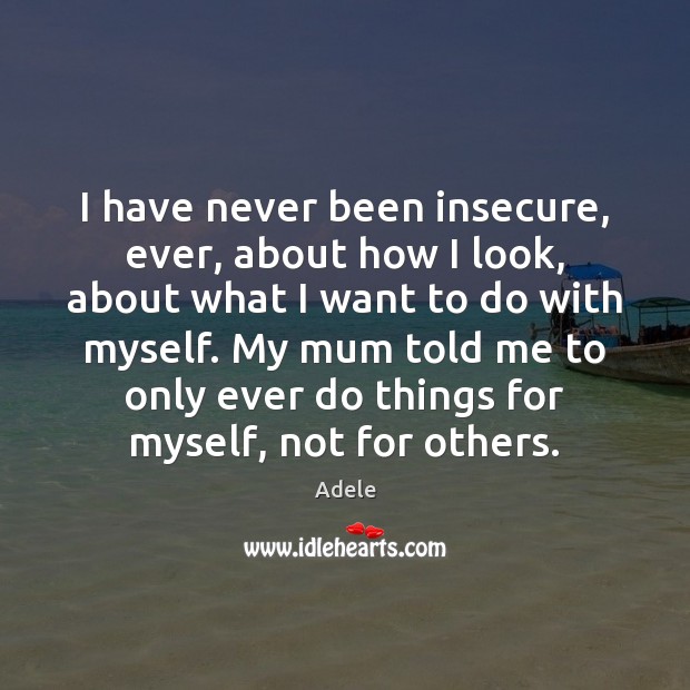 I have never been insecure, ever, about how I look, about what Picture Quotes Image