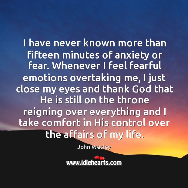 I have never known more than fifteen minutes of anxiety or fear. John Wesley Picture Quote