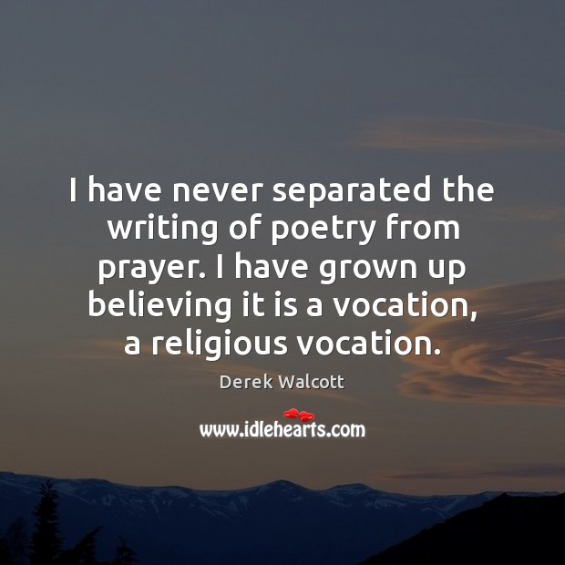 I have never separated the writing of poetry from prayer. I have Picture Quotes Image