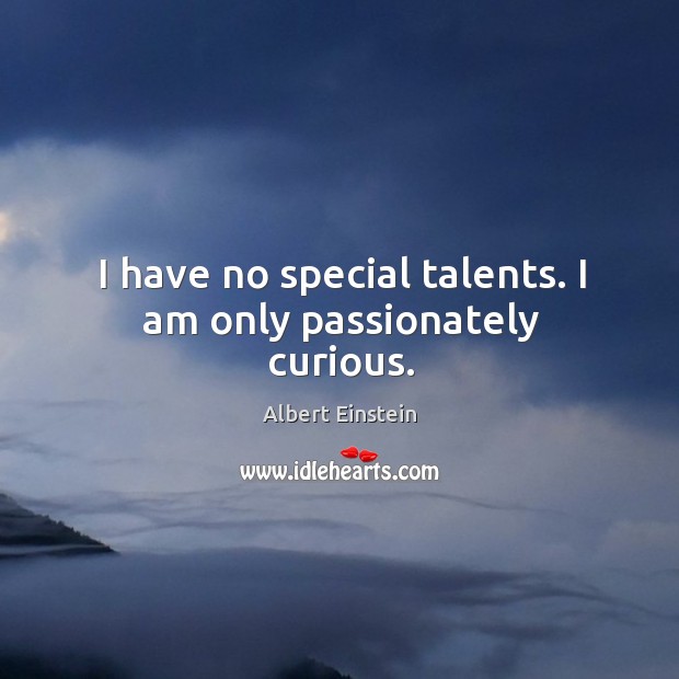 I have no special talents. I am only passionately curious. Albert Einstein Picture Quote