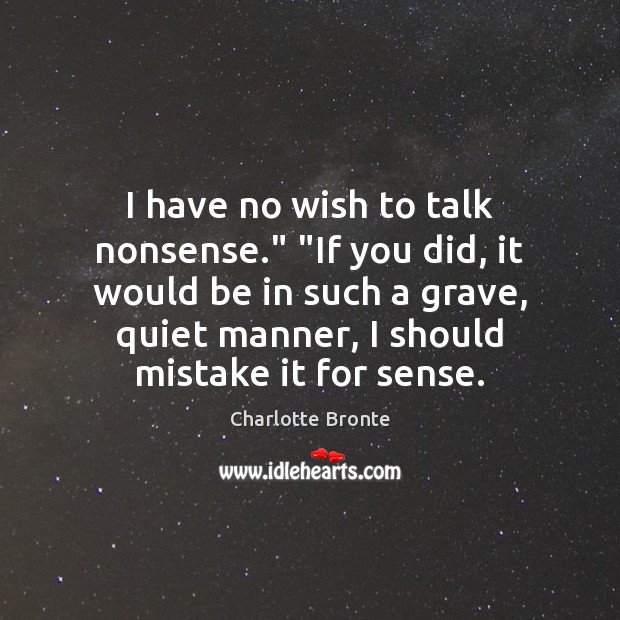 I have no wish to talk nonsense.” “If you did, it would Charlotte Bronte Picture Quote