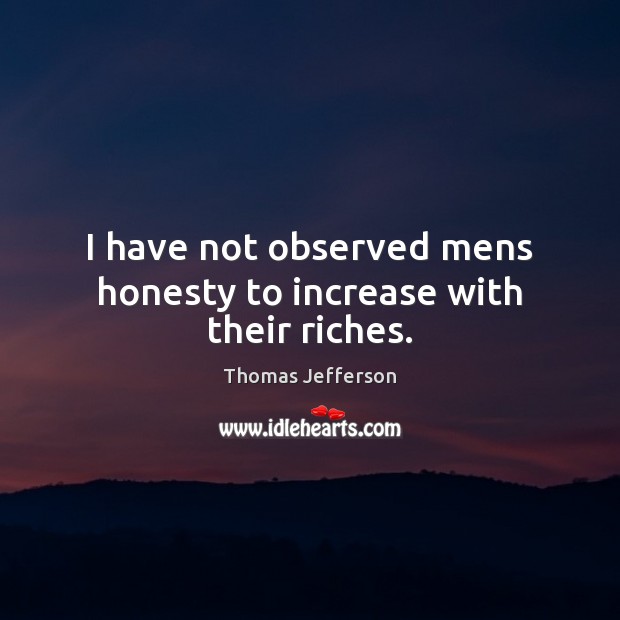 I have not observed mens honesty to increase with their riches. Image