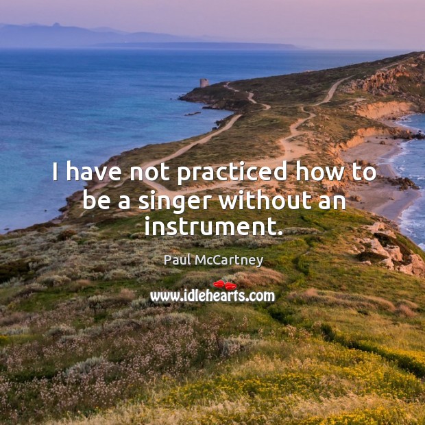 I have not practiced how to be a singer without an instrument. Image