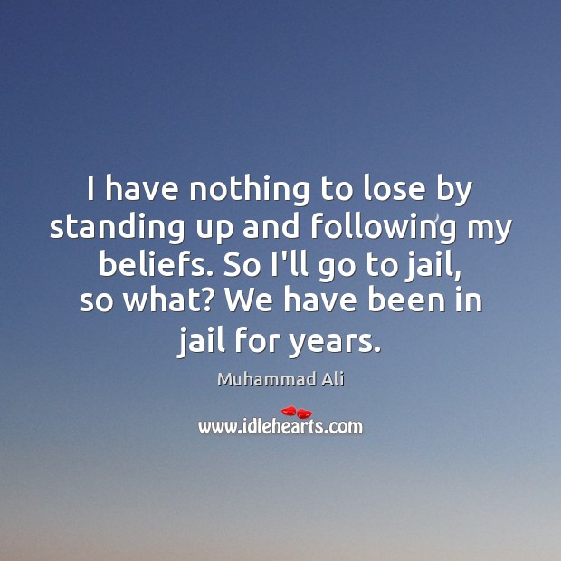 I have nothing to lose by standing up and following my beliefs. Image