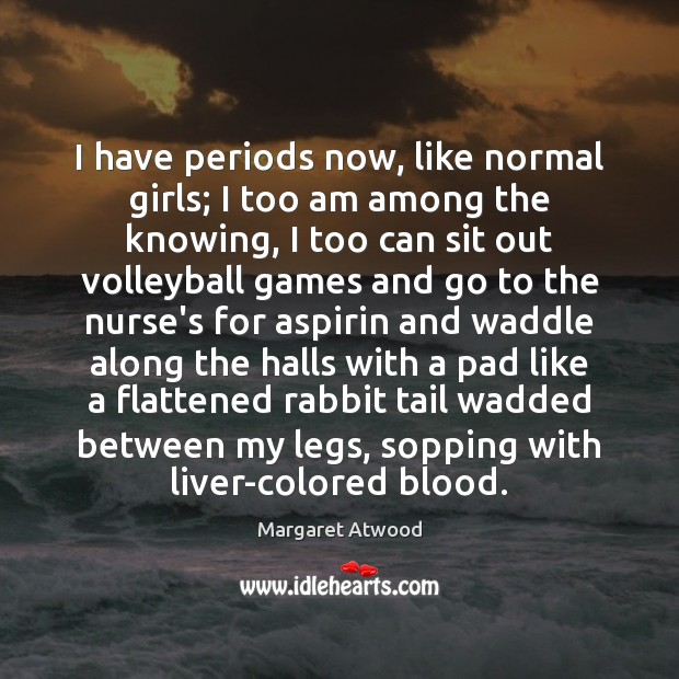 I have periods now, like normal girls; I too am among the Margaret Atwood Picture Quote