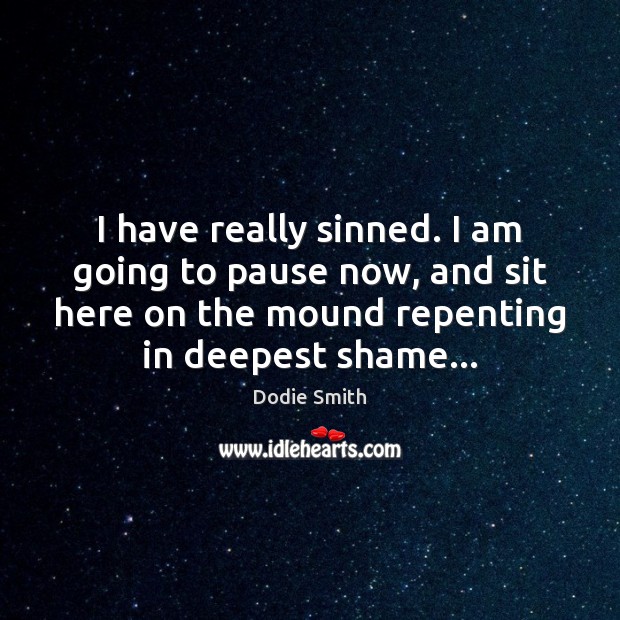 I have really sinned. I am going to pause now, and sit Dodie Smith Picture Quote