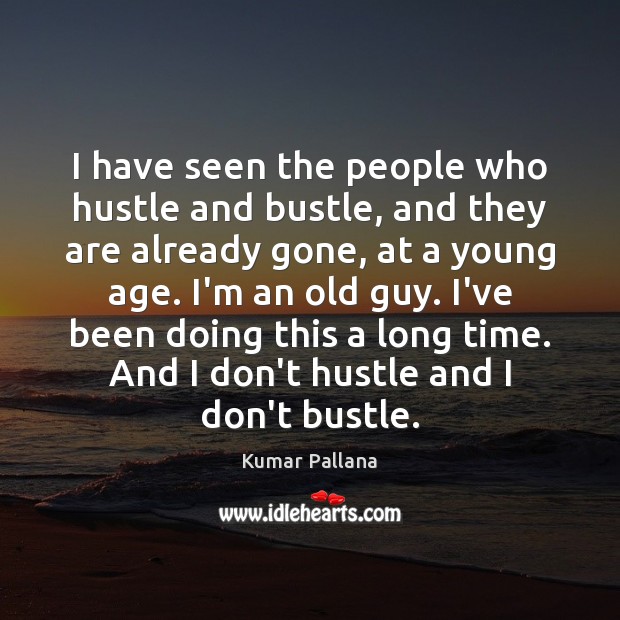 I have seen the people who hustle and bustle, and they are Image