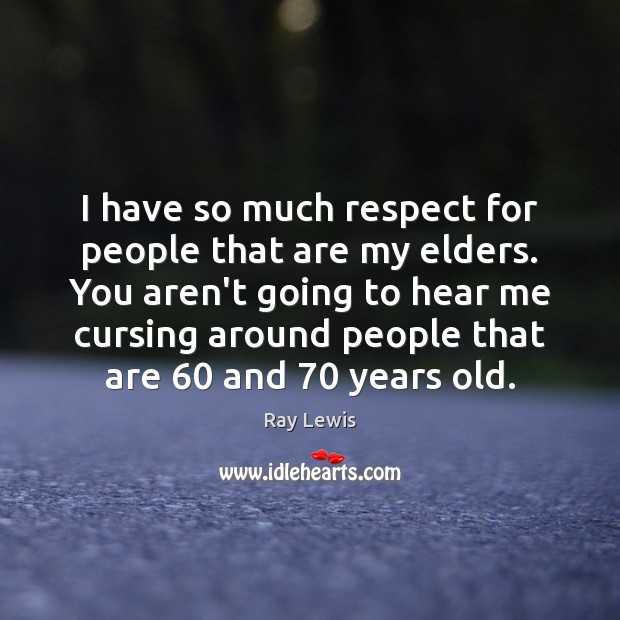 I have so much respect for people that are my elders. You Respect Quotes Image