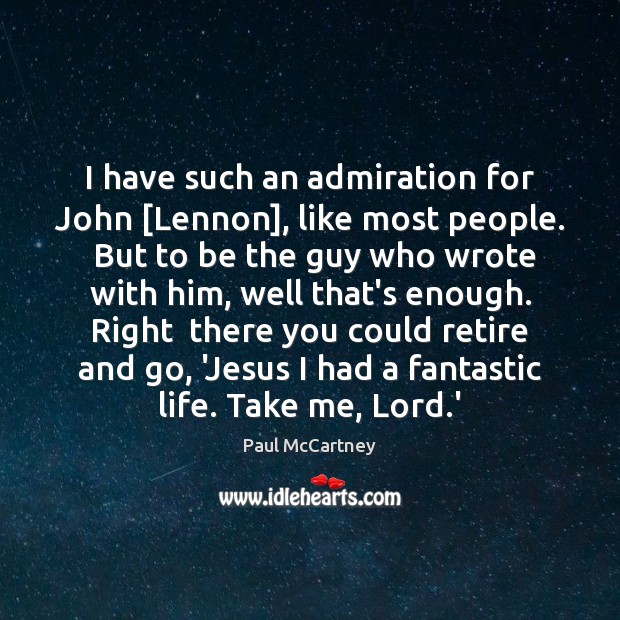 I have such an admiration for John [Lennon], like most people.  But Paul McCartney Picture Quote