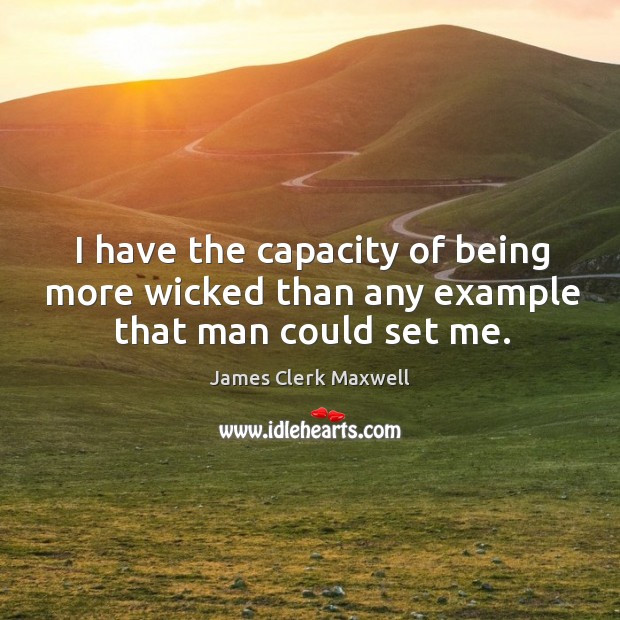 I have the capacity of being more wicked than any example that man could set me. James Clerk Maxwell Picture Quote