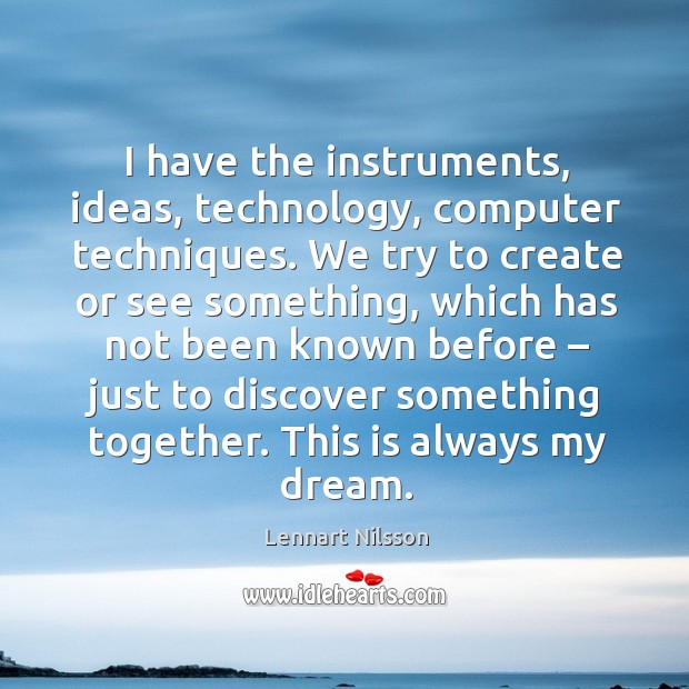 I have the instruments, ideas, technology, computer techniques. Lennart Nilsson Picture Quote