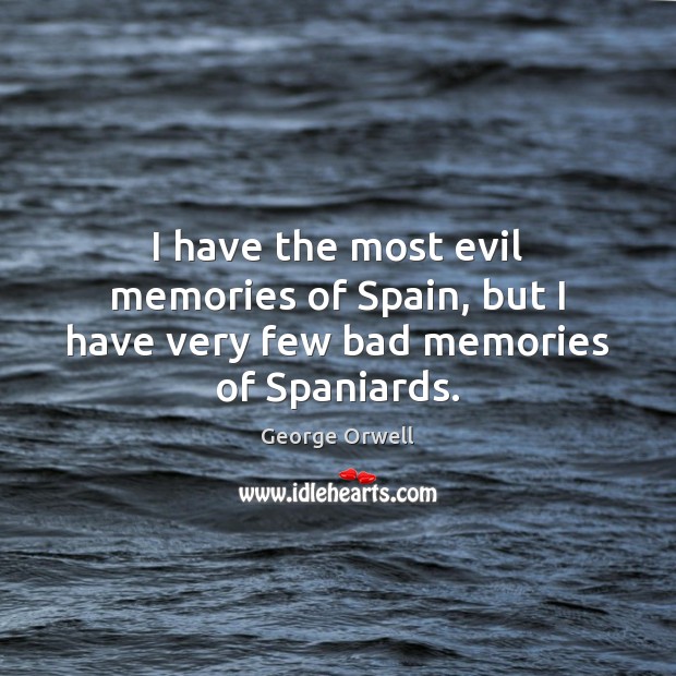 I have the most evil memories of Spain, but I have very few bad memories of Spaniards. George Orwell Picture Quote