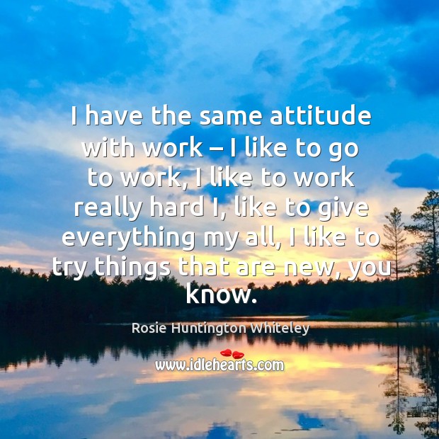 I have the same attitude with work – I like to go to work, I like to work really hard i Attitude Quotes Image