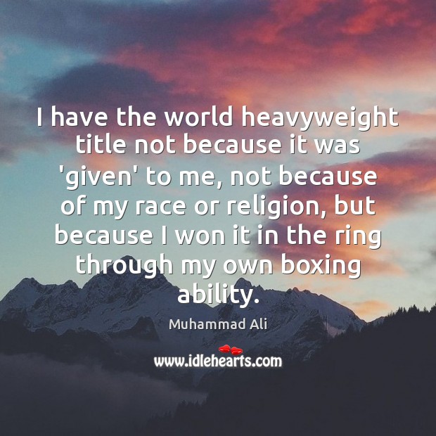 I have the world heavyweight title not because it was ‘given’ to Muhammad Ali Picture Quote