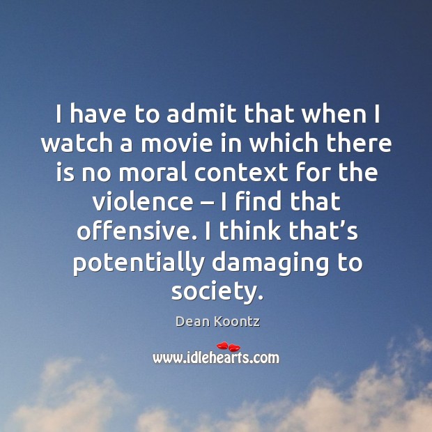 I have to admit that when I watch a movie in which there is no moral context for the violence Offensive Quotes Image